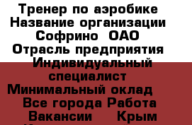 Тренер по аэробике › Название организации ­ Софрино, ОАО › Отрасль предприятия ­ Индивидуальный специалист › Минимальный оклад ­ 1 - Все города Работа » Вакансии   . Крым,Красногвардейское